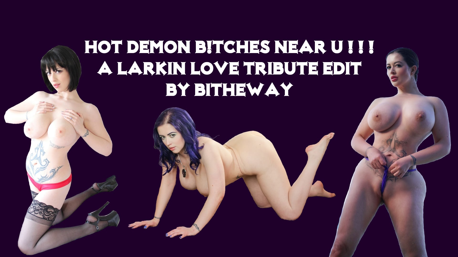 Larkin Love Tribute - HOT DEMON B!TCHES NEAR U ! ! !