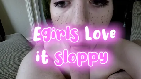Egirls Love It SLOPPY