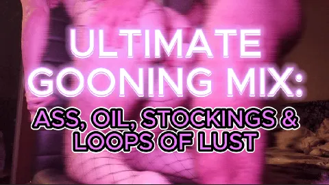 Ultimate Gooning Mix: Ass, Oil, Stockings & Loops of Lust