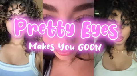 Pretty Eyes Make You GOON