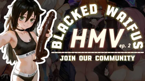 BLACKED Waifus | HMV [ep 2]