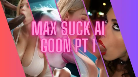 Max Suck AI Goon pt 1