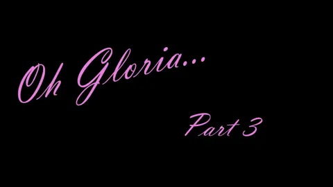 Oh Gloria! Part 3