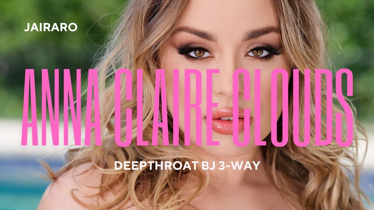 ANNA CLAIRE CLOUDS - Deepthroat BJ 3-Way - Jairaro
